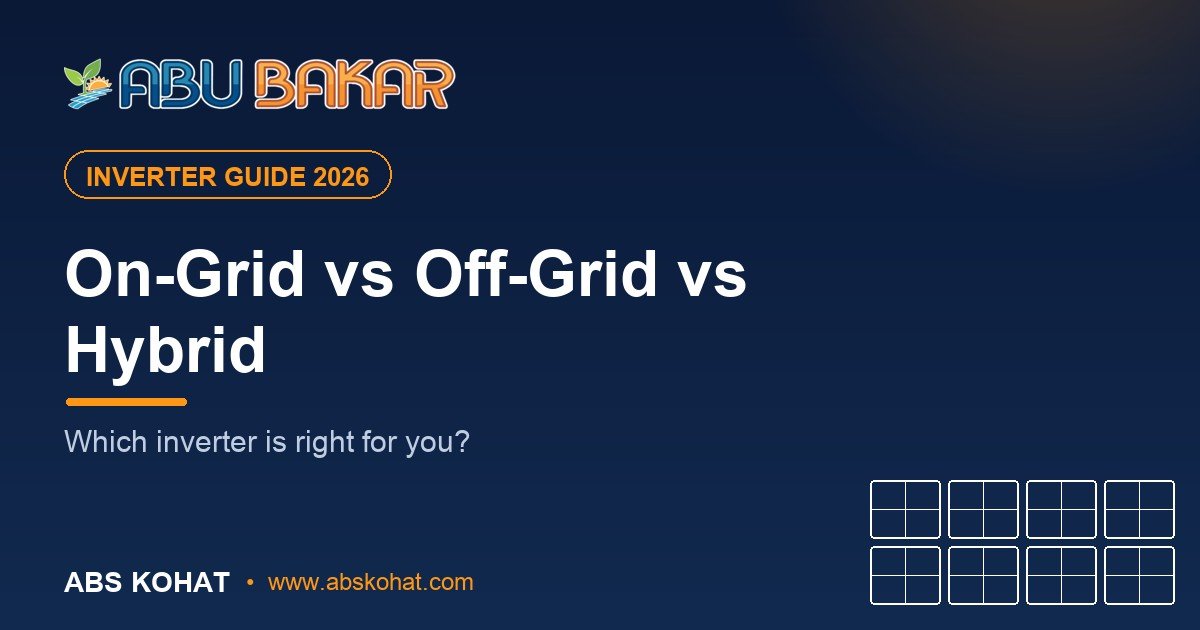 On-Grid vs Off-Grid vs Hybrid Inverter: Which Is Right for You? (Pakistan 2026)